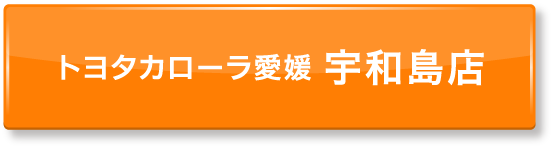 ボタン：トヨタカローラ愛媛 宇和島店