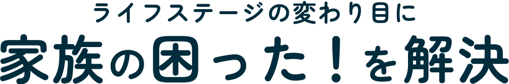 ライフステー医の変わり目に家族の困った！を解決