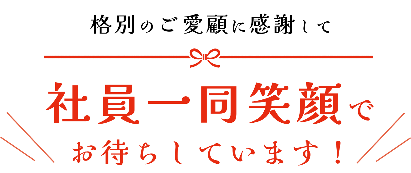 格別のご愛顧に感謝して社員一同笑顔でお待ちしています！